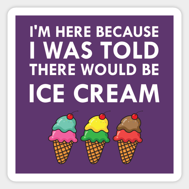 I'm Here Because I Was Told There Would Be Ice Cream Sticker by FlashMac